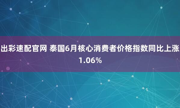 出彩速配官网 泰国6月核心消费者价格指数同比上涨1.06%