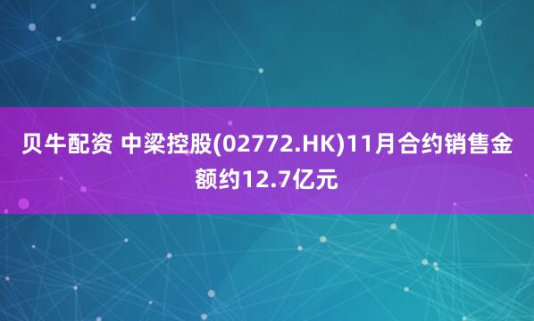 贝牛配资 中梁控股(02772.HK)11月合约销售金额约12.7亿元