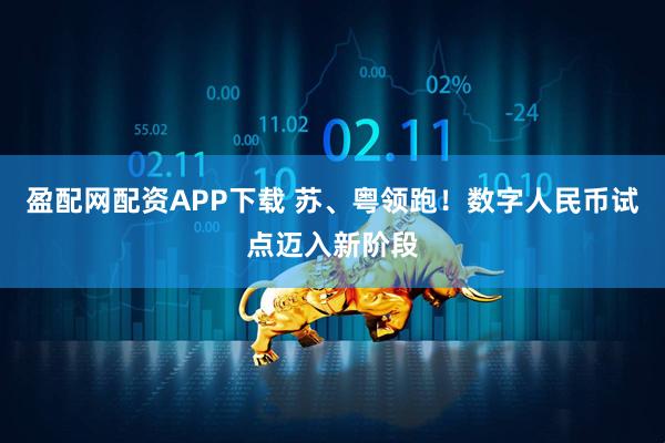 盈配网配资APP下载 苏、粤领跑！数字人民币试点迈入新阶段