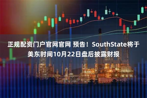 正规配资门户官网官网 预告！SouthState将于美东时间10月22日盘后披露财报