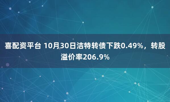 喜配资平台 10月30日洁特转债下跌0.49%，转股溢价率206.9%