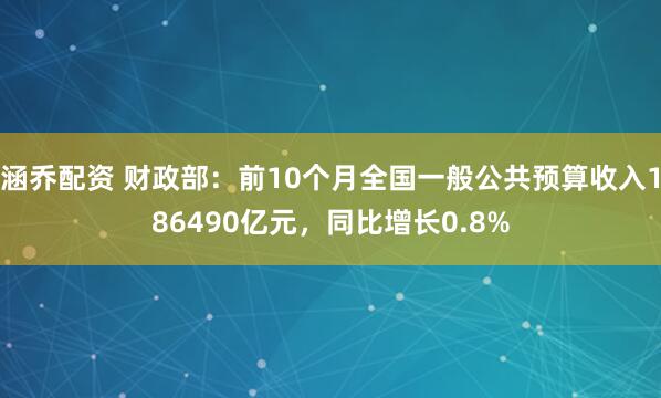 涵乔配资 财政部:前10个月全国一般公共预算收入186490亿元,同比增长0.8%