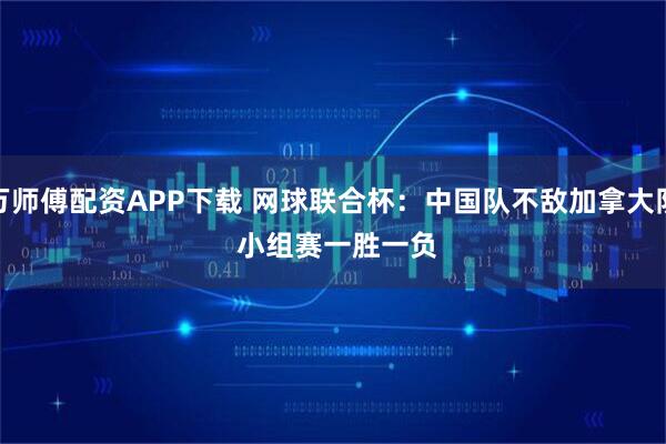 万师傅配资APP下载 网球联合杯：中国队不敌加拿大队 小组赛一胜一负