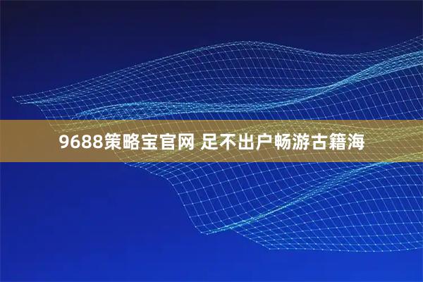 9688策略宝官网 足不出户畅游古籍海