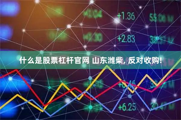 什么是股票杠杆官网 山东潍柴, 反对收购!