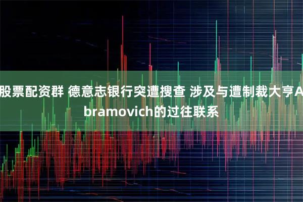 股票配资群 德意志银行突遭搜查 涉及与遭制裁大亨Abramovich的过往联系