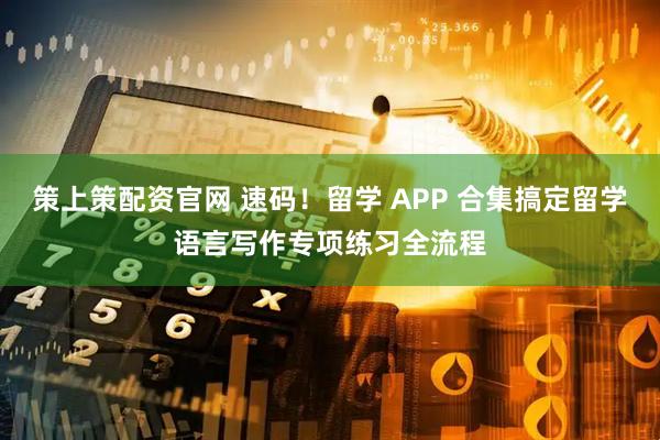 策上策配资官网 速码！留学 APP 合集搞定留学语言写作专项练习全流程