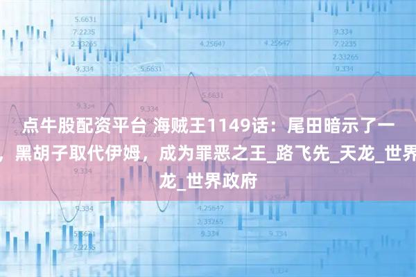 点牛股配资平台 海贼王1149话：尾田暗示了一件事，黑胡子取代伊姆，成为罪恶之王_路飞先_天龙_世界政府
