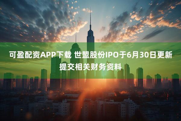 可盈配资APP下载 世盟股份IPO于6月30日更新提交相关财务资料