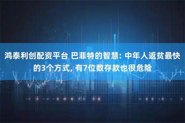 鸿泰利创配资平台 巴菲特的智慧: 中年人返贫最快的3个方式, 有7位数存款也很危险