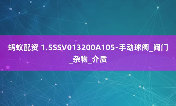蚂蚁配资 1.5SSV013200A105-手动球阀_阀门_杂物_介质