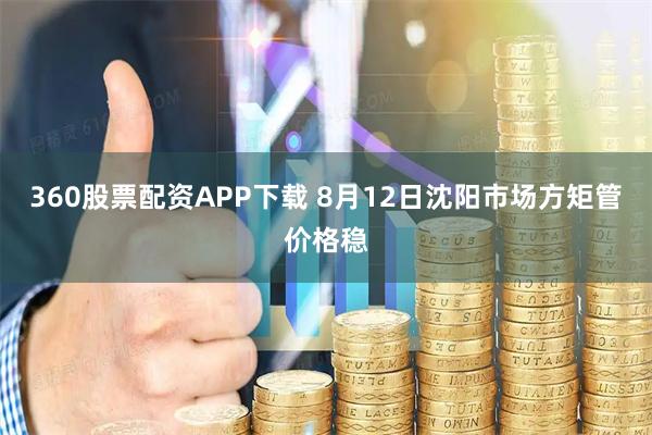 360股票配资APP下载 8月12日沈阳市场方矩管价格稳