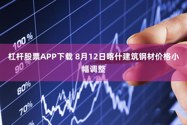 杠杆股票APP下载 8月12日喀什建筑钢材价格小幅调整