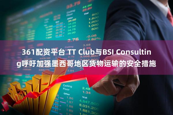 361配资平台 TT Club与BSI Consulting呼吁加强墨西哥地区货物运输的安全措施