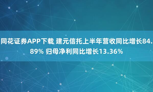 同花证券APP下载 建元信托上半年营收同比增长84.89% 归母净利同比增长13.36%