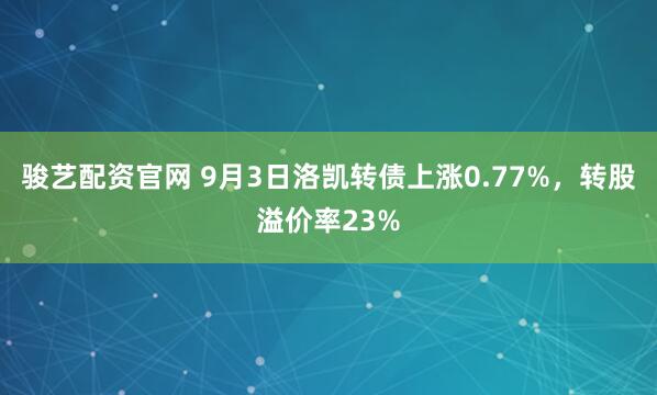 骏艺配资官网 9月3日洛凯转债上涨0.77%，转股溢价率23%