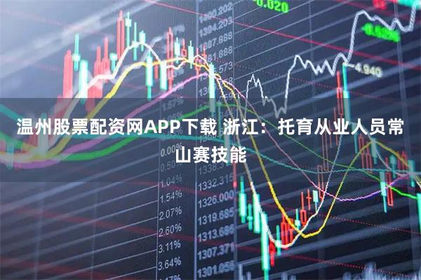 温州股票配资网APP下载 浙江：托育从业人员常山赛技能